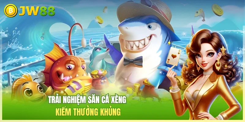 Trải nghiệm săn cá xèng kiếm thưởng khủng