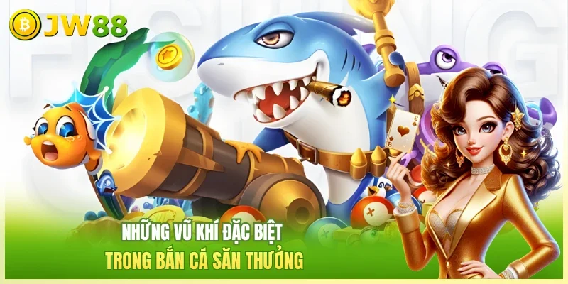 Những vũ khí đặc biệt trong bắn cá săn thưởng