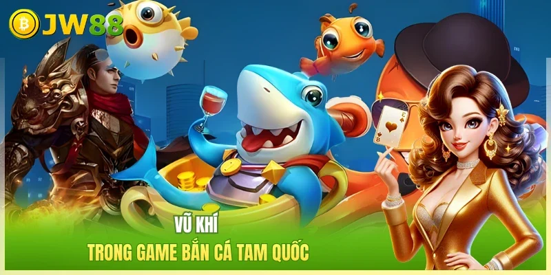 Vũ khí trong game bắn cá Tam Quốc