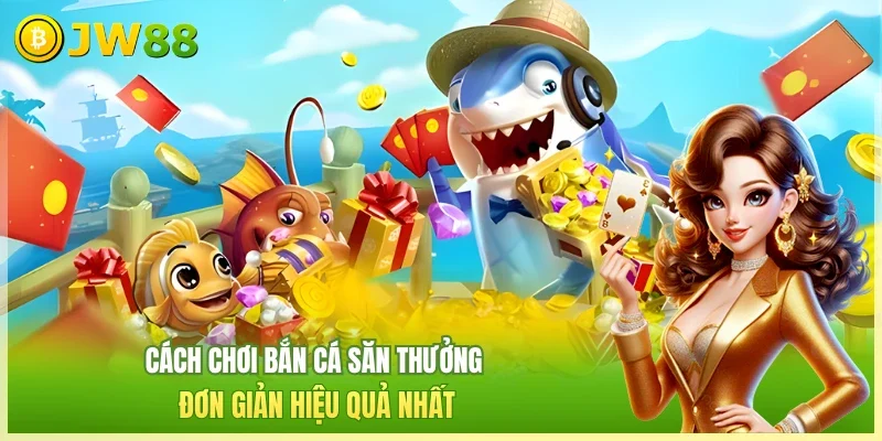 Cách chơi bắn cá săn thưởng đơn giản hiệu quả nhất