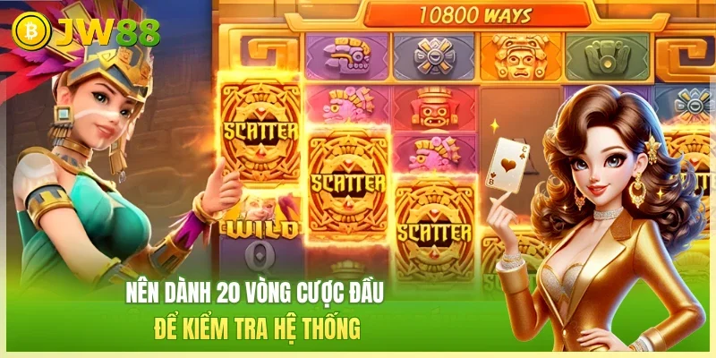 Nên dành 20 vòng cược đầu để kiểm tra hệ thống