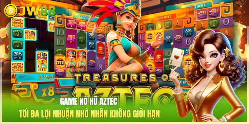 Game nổ hũ Aztec tối đa lợi nhuận nhờ nhân không giới hạn