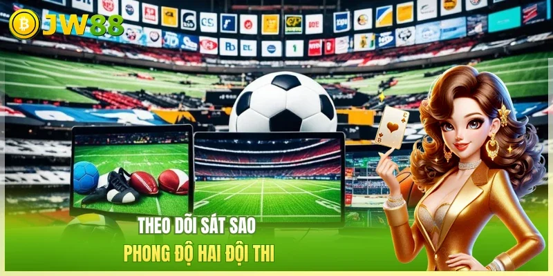Theo dõi sát sao phong độ hai đội thi