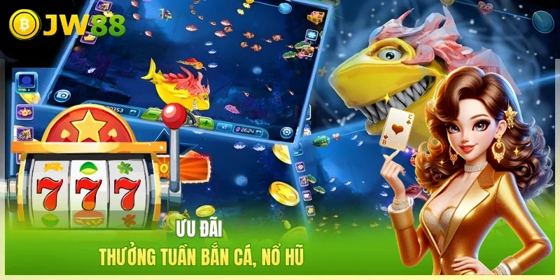 Ưu đãi thưởng tuần bắn cá, nổ hũ