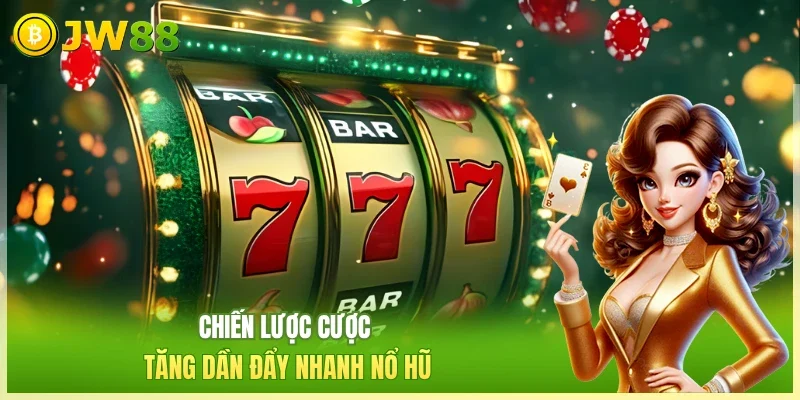 Chiến lược cược tăng dần đẩy nhanh nổ hũ